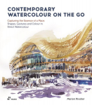 Contemporary Watercolour on the Go: Capturing the Essence of a Place. Shapes, Gestures and Colour in Direct Watercolour