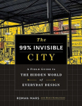 The 99% Invisible City : A Field Guide to the Hidden World of Everyday Design