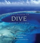 Fifty Places to Dive Before You Die: Diving Experts Share the World's Greatest Destinations: Diving Experts Share the World's Greatest Destinations