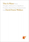This Is Water: Some Thoughts, Delivered on a Significant Occasion, about Living a Compassionate Life