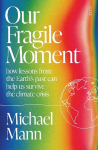 Our Fragile Moment: how lessons from the Earths past can help us survive the climate crisis
