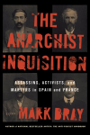 Anarchist Inquisition: Assassins, Activists, and Martyrs in Spain and France