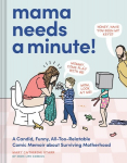 Mama Needs a Minute!: A Candid, Funny, All-Too-Relatable Comic Memoir about Surviving Motherhood, Mama Needs a Minute!: A Candid, Funny, All-Too-Relatable Comic Memoir about Surviving Motherhood