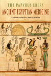 The Papyrus Ebers: Ancient Egyptian Medicine, The Papyrus Ebers: Ancient Egyptian Medicine