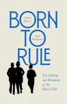 Born to Rule: The Making and Remaking of the British Elite, Born to Rule: The Making and Remaking of the British Elite