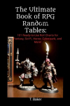 The Ultimate Book of RPG Random Tables: 101 Ready-to-Use Roll Charts for Fantasy, Sci-Fi, Horror, Cyberpunk, and More!, The Ultimate Book of RPG Random Tables: 101 Ready-to-Use Roll Charts for Fantasy, Sci-Fi, Horror, Cyberpunk, and More!