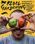 Rebel Gardening: A beginner's handbook to organic urban gardening 0th New edition