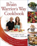 Brain Warrior's Way, Cookbook: Over 100 Recipes to Ignite Your Energy and Focus, Attack Illness amd Aging, Transform Pain into Purpose