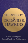Wisdom of Dr. David R. Hawkins: Classic Teachings on Spiritual Truth and Enlightenment