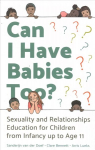 Can I Have Babies Too?: Sexuality and Relationships Education for Children from Infancy up to Age 11