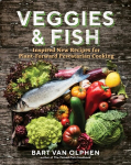 Veggies and Fish: Inspired New Recipes for Plant-Forward Pescatarian Cooking