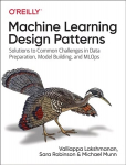 Machine Learning Design Patterns: Solutions to Common Challenges in Data Preparation, Model Building, and MLOps
