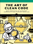 Art Of Clean Code: Best Practices to Eliminate Complexity and Simplify Your Lif
