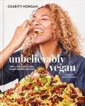 Unbelievably Vegan: 100plus Life-Changing, Plant-Based Recipes: A Cookbook