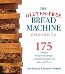 Gluten-Free Bread Machine Cookbook: 175 Recipes for Splendid Breads and Delicious Dishes to Make with Them