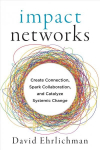 Impact networks: A transformational approach to creating connection, sparking collaboration, and catalyzing systemic change