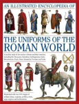 Illustrated Encyclopedia of the Uniforms of the Roman World: A Detailed Study of the Armies of Rome and Their Enemies, Including the Etruscans, Sam: A Detailed Study of the Armies of Rome and Their Enemies, Including the Etruscans, Samnites, Carthagi ...