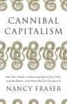 Cannibal Capitalism: How our System is Devouring Democracy, Care, and the Planet - and What We Can Do About It, Cannibal Capitalism: How our System is Devouring Democracy, Care, and the Planet - and What We Can Do About It