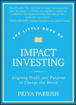 The Little Book of Impact Investing: Aligning Profit and Purpose to Change the World: Aligning Profit and Purpose to Change the World, The Little Book of Impact Investing: Aligning Profit and Purpose to Change the World: Aligning Profit and Purpose t ...