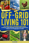Off-Grid Living 101: Ultimate Guide to Sustainable Homesteading: DIY projects, Energy-Independent Systems of Water, Wind and Solar to Unlock a Life of Freedom and Self-Reliance, Off-Grid Living 101: Ultimate Guide to Sustainable Homesteading: DIY pro ...