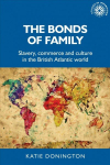 Bonds of family: slavery, commerce and culture in the British Atlantic world