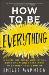 How to Be Everything: A Guide for Those Who (Still) Don't Know What They Want to be When They Grow Up