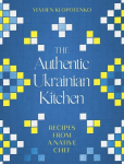 The Authentic Ukrainian Kitchen: Recipes from a Native Chef, The Authentic Ukrainian Kitchen: Recipes from a Native Chef