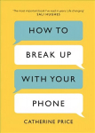 How to Break Up With Your Phone: The 30-Day Plan to Take Back Your Life