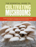 Essential Guide to Cultivating Mushrooms: Simple and Advanced Techniques for Growing Shiitakes, Oysters, Lion's Manes, Maitakes, and Portabellas at Home