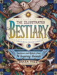 Illustrated Bestiary: Guidance and Rituals from 36 Inspiring Animals: Guidance and Rituals from 36 Spirited Animals