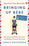 Bringing Up Bebe: One American Mother Discovers the Wisdom of French Parenting (now with Bebe Day by Day: 100 Keys to French Parenting)