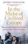 In the Midst of Civilized Europe: The 1918-1921 Pogroms in Ukraine and the Onset of the Holocaust