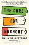 Cure For Burnout: Build Better Habits, Find Balance and Reclaim Your Life