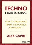 Techno-Nationalism: How Its Reshaping Trade, Geopolitics and Society, Techno-Nationalism: How Its Reshaping Trade, Geopolitics and Society