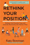 Rethink Your Position: Reshape Your Exercise, Yoga, and Everyday Movement, One Part at a Time, Rethink Your Position: Reshape Your Exercise, Yoga, and Everyday Movement, One Part at a Time