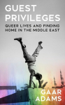 Guest Privileges: Queer Lives and Finding Home in the Middle East, Guest Privileges: Queer Lives and Finding Home in the Middle East