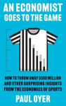 An Economist Goes to the Game: How to Throw Away $580 Million and Other Surprising Insights from the Economics of Sports, An Economist Goes to the Game: How to Throw Away $580 Million and Other Surprising Insights from the Economics of Sports