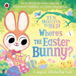 Ten Minutes to Bed: Wheres the Easter Bunny?: A magical lift-the-flap book, Ten Minutes to Bed: Wheres the Easter Bunny?: A magical lift-the-flap book