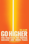 Go Higher: Five Practices for Purpose, Success, and Inner Peace, Go Higher: Five Practices for Purpose, Success, and Inner Peace