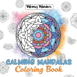 Calming Mandalas: Forty Unique Designs for Stress Relief: A Relaxing Coloring Book for All Ages, Calming Mandalas: Forty Unique Designs for Stress Relief: A Relaxing Coloring Book for All Ages