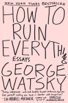 How to Ruin Everything: Essays, How to Ruin Everything: Essays