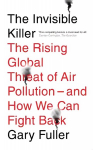Invisible Killer: The Rising Global Threat of Air Pollution - And How We Can Fight Back New edition