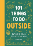 101 Things to Do Outside: Awesome Ideas to Entertain Kids, 101 Things to Do Outside: Awesome Ideas to Entertain Kids