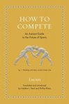 How to Compete: An Ancient Guide to the Virtues of Sports, How to Compete: An Ancient Guide to the Virtues of Sports