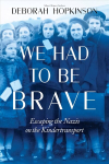 We Had to be Brave: Escaping the Nazis on the Kindertransport: Escaping the Nazis on the Kindertransport