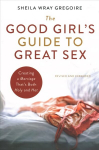 Good Girl's Guide to Great Sex: Creating a Marriage That's Both Holy and Hot