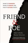 Friend and Foe: When to Cooperate, When to Compete, and How to Succeed at Both