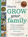How to Grow Your Family: From pregnancy to new parents - one meal at a time 0th New edition