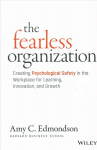 Fearless Organization - Creating Psychological Safety in the Workplace for Learning, Innovation, and Growth: Creating Psychological Safety in the Workplace for Learning, Innovation, and Growth