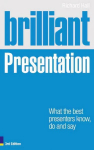 Brilliant Presentation: What the best presenters know, do and say 3rd edition